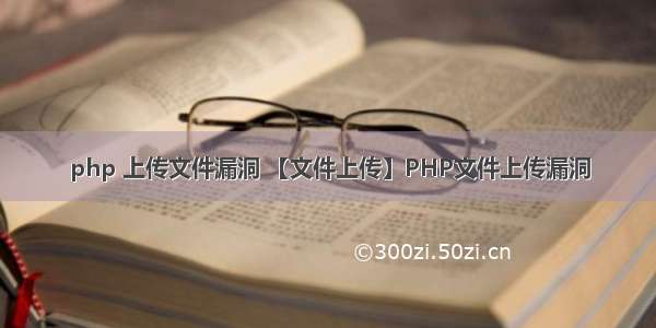 php 上传文件漏洞 【文件上传】PHP文件上传漏洞