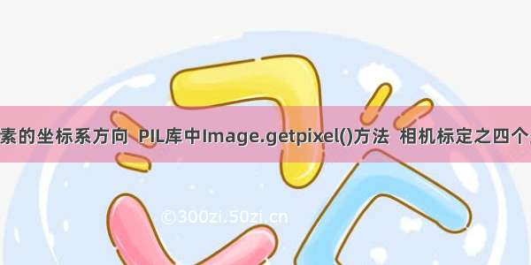 python 图像像素的坐标系方向  PIL库中Image.getpixel()方法  相机标定之四个坐标系及其关系