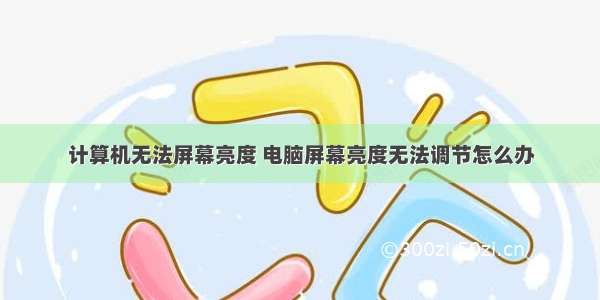 计算机无法屏幕亮度 电脑屏幕亮度无法调节怎么办