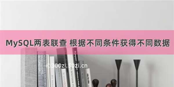 MySQL两表联查 根据不同条件获得不同数据