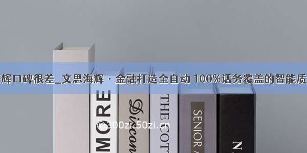 文思海辉口碑很差_文思海辉·金融打造全自动 100%话务覆盖的智能质检系统