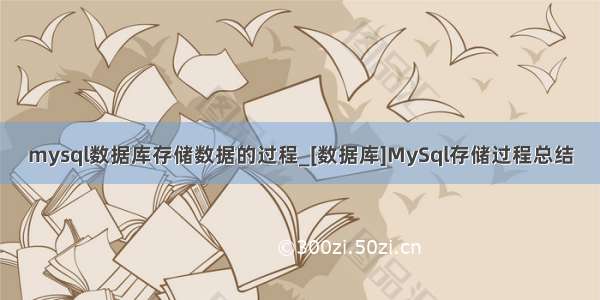 mysql数据库存储数据的过程_[数据库]MySql存储过程总结