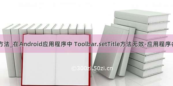 androidsettitle方法_在Android应用程序中 Toolbar.setTitle方法无效-应用程序名称显示为标题...