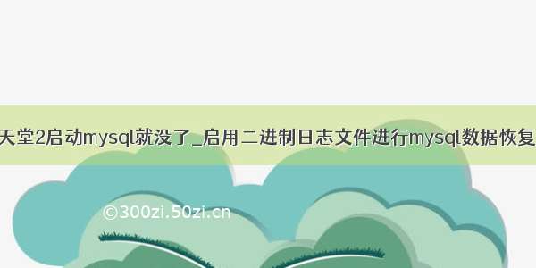 天堂2启动mysql就没了_启用二进制日志文件进行mysql数据恢复