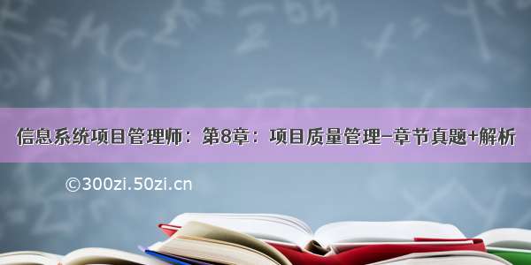 信息系统项目管理师：第8章：项目质量管理-章节真题+解析