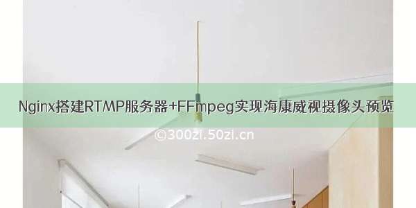 Nginx搭建RTMP服务器+FFmpeg实现海康威视摄像头预览