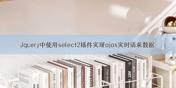 Jquery中使用select2插件实现ajax实时请求数据