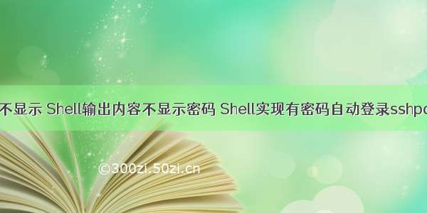 shell 密码输入不显示 Shell输出内容不显示密码 Shell实现有密码自动登录sshpass 应用实践...