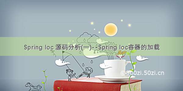 Spring Ioc 源码分析(一)--Spring Ioc容器的加载