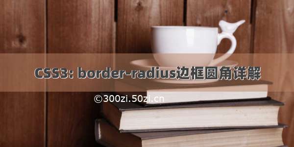 CSS3: border-radius边框圆角详解