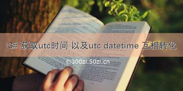 C# 获取utc时间 以及utc datetime 互相转化