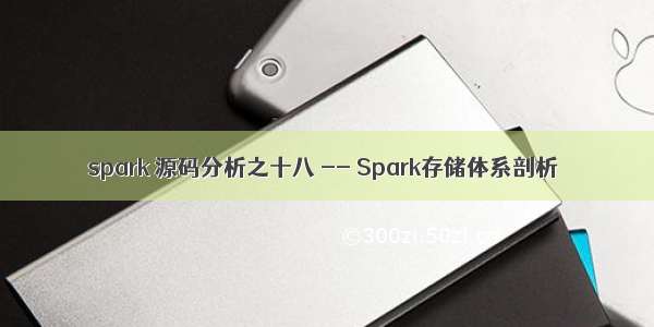 spark 源码分析之十八 -- Spark存储体系剖析