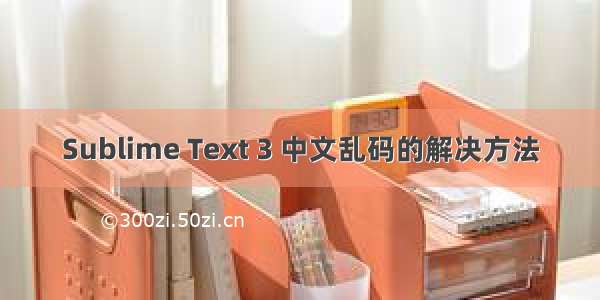 Sublime Text 3 中文乱码的解决方法