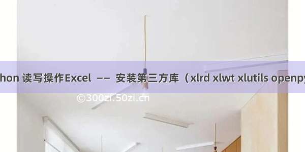 Python 读写操作Excel  ——  安装第三方库（xlrd xlwt xlutils openpyxl）