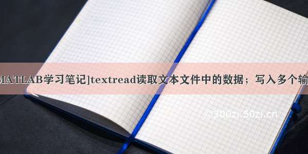 [MATLAB学习笔记]textread读取文本文件中的数据；写入多个输出