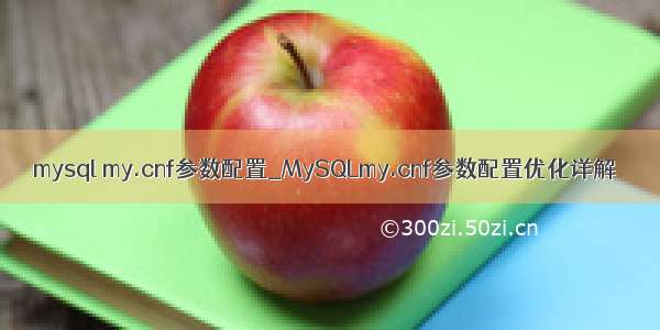 mysql my.cnf参数配置_MySQLmy.cnf参数配置优化详解