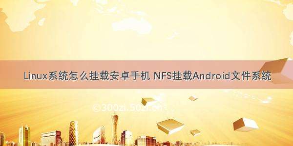 Linux系统怎么挂载安卓手机 NFS挂载Android文件系统
