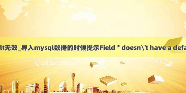 mysql 查数据 default无效_导入mysql数据的时候提示Field * doesn\'t have a default value解决方法...