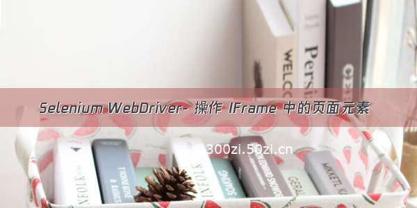 Selenium WebDriver- 操作 IFrame 中的页面元素
