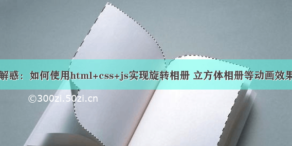 解惑：如何使用html+css+js实现旋转相册 立方体相册等动画效果