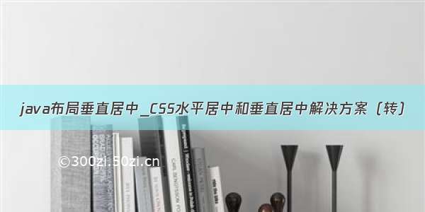 java布局垂直居中_CSS水平居中和垂直居中解决方案（转）