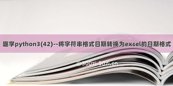 趣学python3(42)--将字符串格式日期转换为excel的日期格式