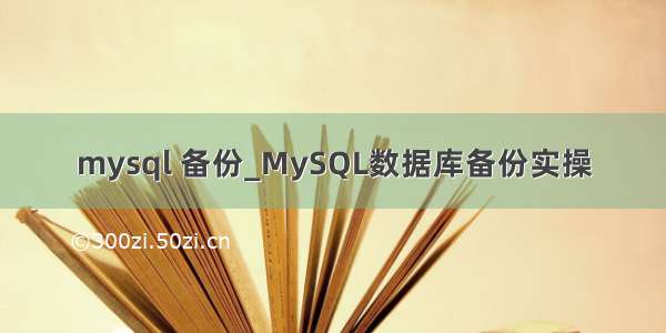 mysql 备份_MySQL数据库备份实操