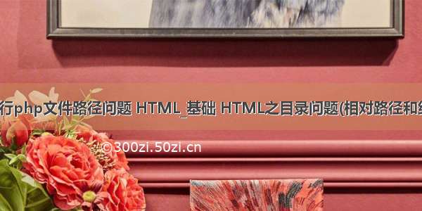 html文件 运行php文件路径问题 HTML_基础 HTML之目录问题(相对路径和绝对路径区别)