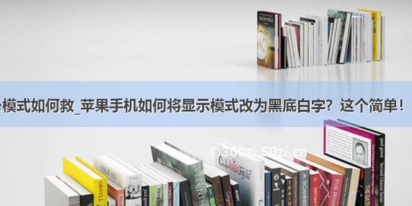 手机900e模式如何救_苹果手机如何将显示模式改为黑底白字？这个简单！只需4步...