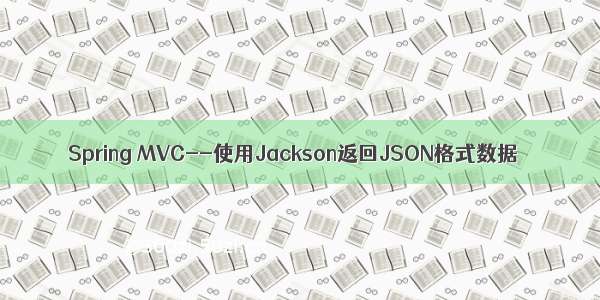 Spring MVC--使用Jackson返回JSON格式数据