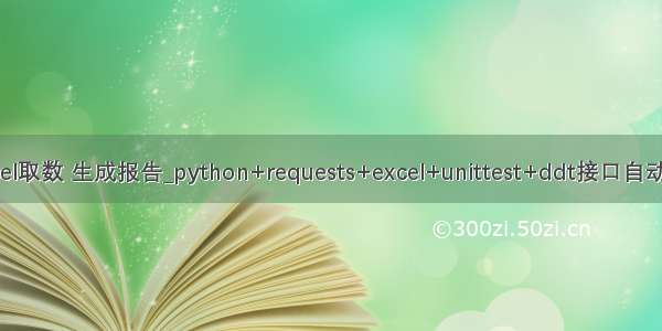 python excel取数 生成报告_python+requests+excel+unittest+ddt接口自动化数据驱动