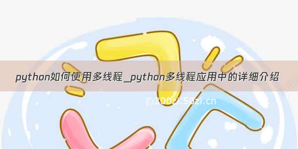 python如何使用多线程_python多线程应用中的详细介绍