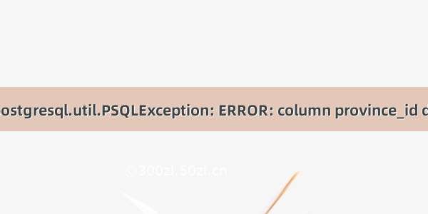 Cause: org.postgresql.util.PSQLException: ERROR: column province_id does not exist