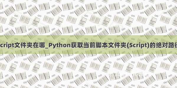 python script文件夹在哪_Python获取当前脚本文件夹(Script)的绝对路径方法代码
