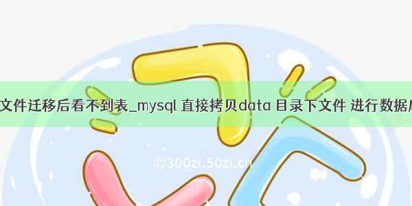 mysql复制文件迁移后看不到表_mysql 直接拷贝data 目录下文件 进行数据库迁移时遇