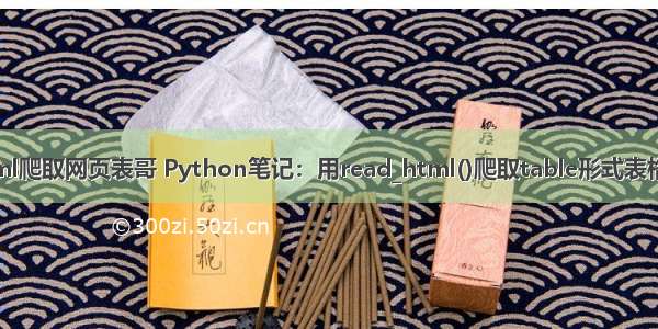 使用read_html爬取网页表哥 Python笔记：用read_html()爬取table形式表格的网络数据...