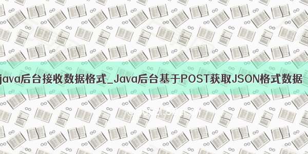 java后台接收数据格式_Java后台基于POST获取JSON格式数据