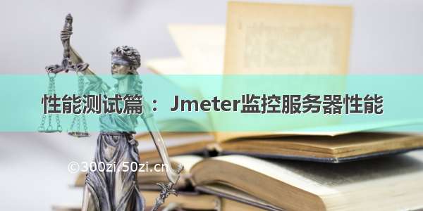 性能测试篇 ：Jmeter监控服务器性能