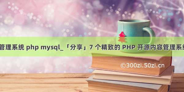 开源内容管理系统 php mysql_「分享」7 个精致的 PHP 开源内容管理系统（CMS）