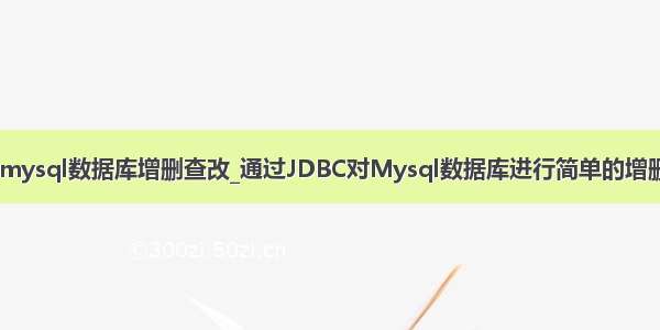 jdbc mysql数据库增删查改_通过JDBC对Mysql数据库进行简单的增删改查