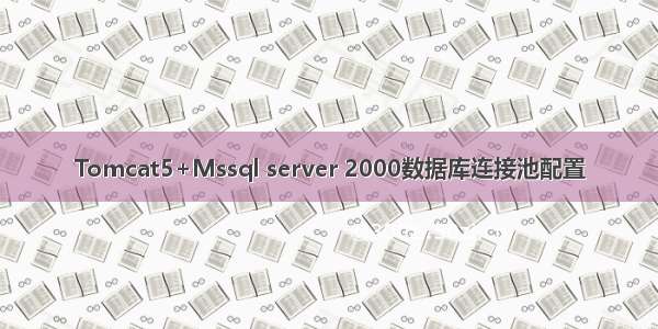 Tomcat5+Mssql server 2000数据库连接池配置