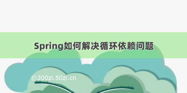 Spring如何解决循环依赖问题