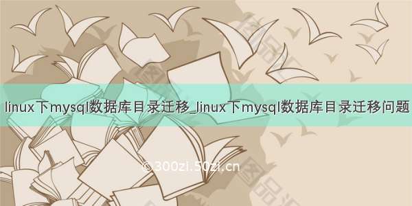 linux下mysql数据库目录迁移_linux下mysql数据库目录迁移问题