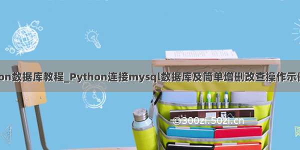 python数据库教程_Python连接mysql数据库及简单增删改查操作示例代码