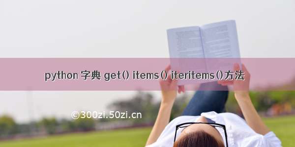 python 字典 get() items() iteritems()方法