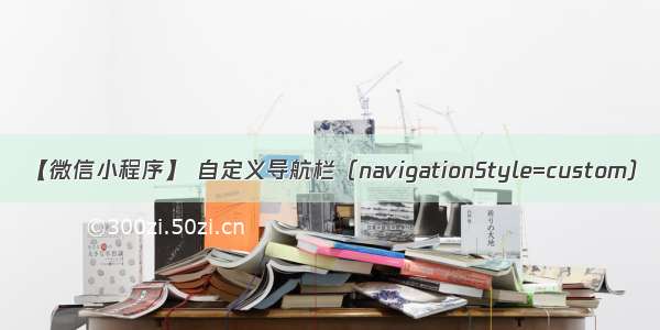 【微信小程序】 自定义导航栏（navigationStyle=custom）