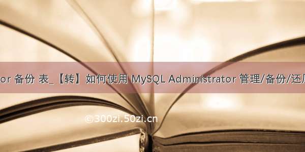 mysql administrator 备份 表_【转】如何使用 MySQL Administrator 管理/备份/还原 My SQL 数据库...