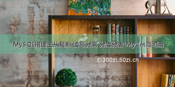 MySQL搭建主从复制 读写分离 分库分表 MyCat高可用