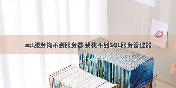 sql服务找不到服务器 我找不到SQL服务管理器