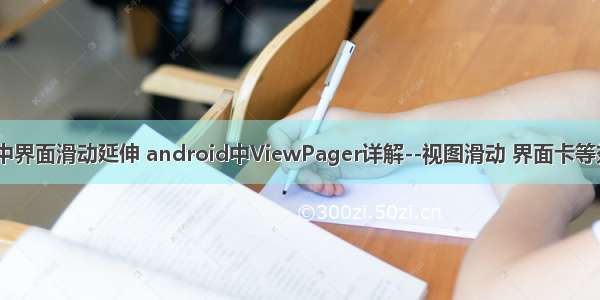 android中界面滑动延伸 android中ViewPager详解--视图滑动 界面卡等效果 （三）